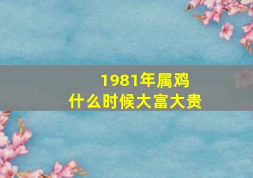 1981年属鸡 什么时候大富大贵